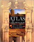 Atlas de l'archéologie : le guide illustré des grands sites archéologiques et de leurs trésors