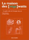 La Maison des [n�ga] watts. Le Guide malin de l'�nergie chez soi
