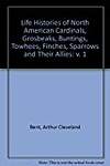 Life Histories of North American Cardinals, Grosbeaks, Buntings, Towhees, Finches, Sparrows and Their Allies: v. 1