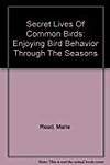 Secret Lives Of Common Birds: Enjoying Bird Behavior Through The Seasons