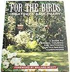 For the Birds: Creating a Sanctuary : A Guide to Feeding, Housing and Watching Our Feathered Companions