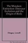 The Mistaken Extinction: Dinosaur Evolution and the Origin of Birds