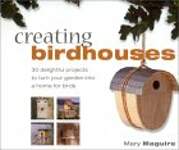 Creating Birdhouses: 30 Delightful Projects to Turn Your Garden into a Home for Birds