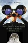 Going Wild: Adventures with Birds in the Suburban Wilderness