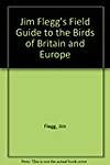 Jim Flegg's Field Guide to the Birds of Britain and Europe