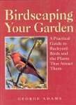 Birdscaping Your Garden: A Practical Guide to Backyard Birds and the Plants That Attract Them