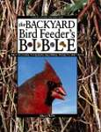 The Backyard Bird Feeder's Bible: The A-to-Z Guide To Feeders, Seed Mixes, Projects And Treats