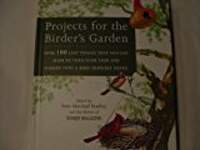 Projects For The Birder's Garden: Over 100 Easy Things That You Can Make To Turn Your Yard And Garden Into A Bird-friendly Haven
