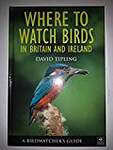 Where To Watch Birds In Britain and Ireland: A Birdwatcher's Guide