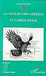 La civilisation aztèque et l'aigle royal: Ethnologie et ornithologie - Michel Gilonne